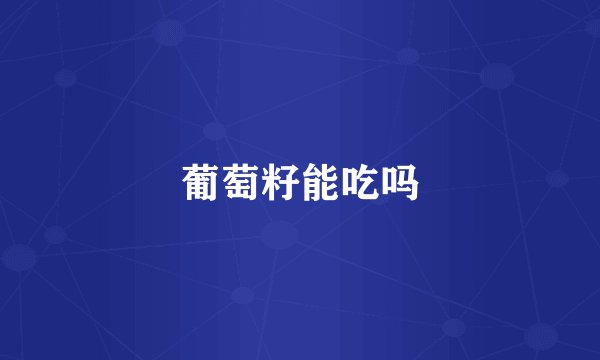 葡萄籽能吃吗