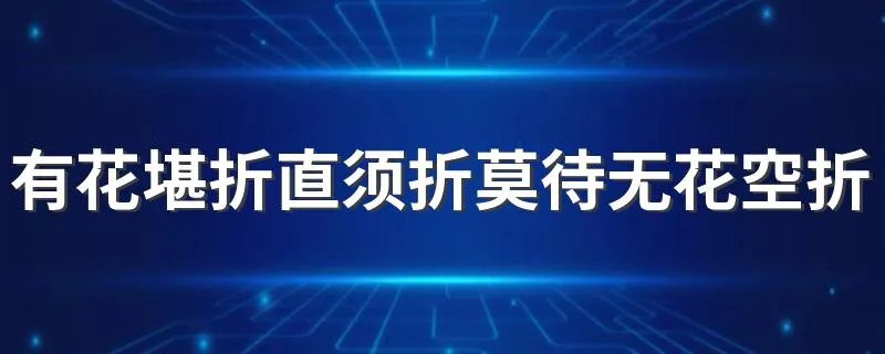 有花堪折直须折莫待无花空折枝全诗 这首诗译文是什么