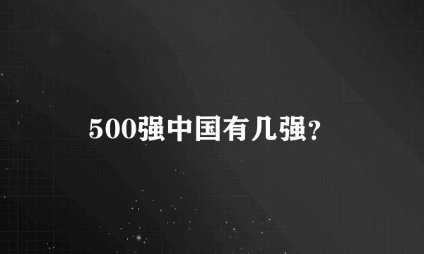 500强中国有几强？