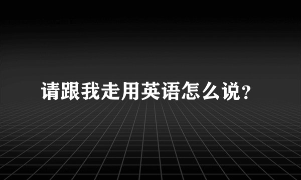 请跟我走用英语怎么说？