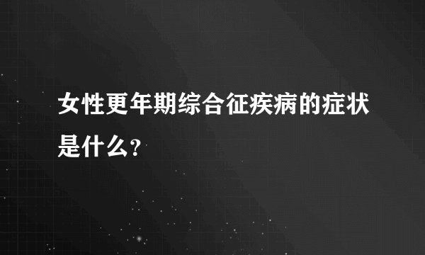女性更年期综合征疾病的症状是什么？