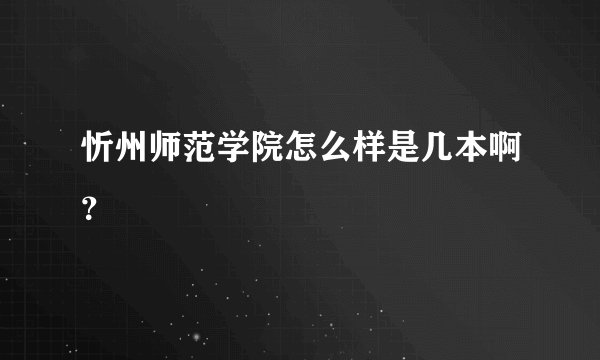 忻州师范学院怎么样是几本啊？