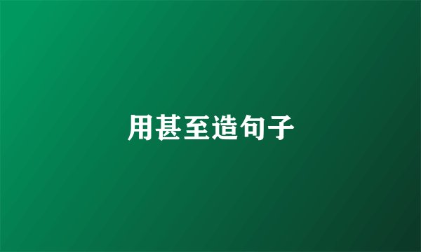 用甚至造句子