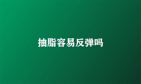 抽脂容易反弹吗
