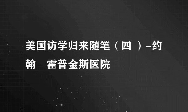 美国访学归来随笔(四 )-约翰•霍普金斯医院