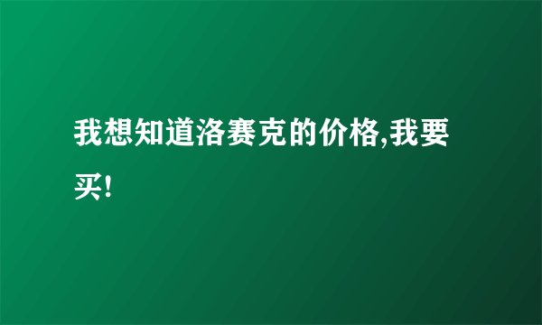 我想知道洛赛克的价格,我要买!