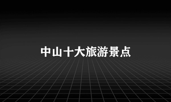 中山十大旅游景点