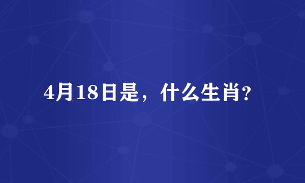 4月18日是，什么生肖？
