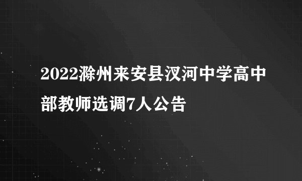 2022滁州来安县汊河中学高中部教师选调7人公告