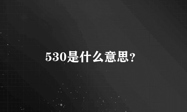 530是什么意思？