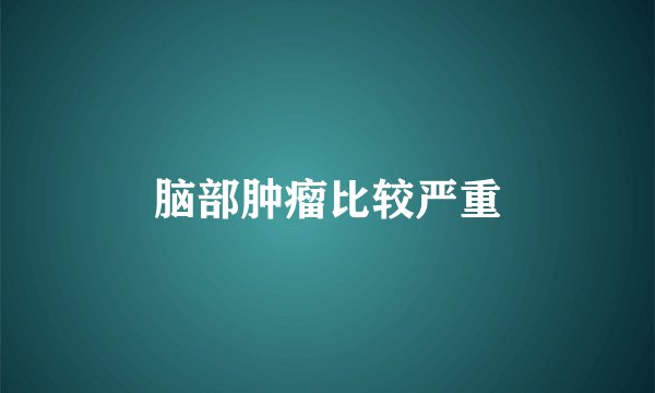 脑部肿瘤比较严重