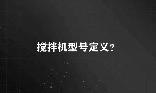 搅拌机型号定义？
