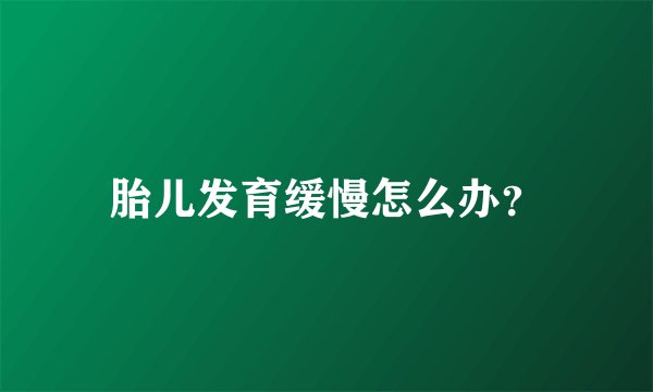 胎儿发育缓慢怎么办？