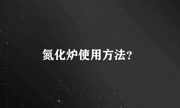 氮化炉使用方法？