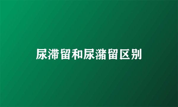 尿滞留和尿潴留区别
