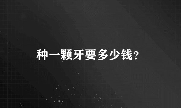 种一颗牙要多少钱？