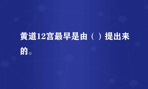 黄道12宫最早是由（）提出来的。