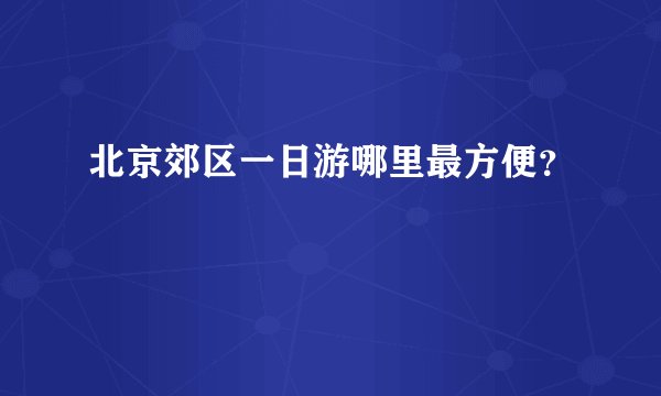 北京郊区一日游哪里最方便？