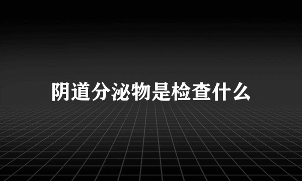 阴道分泌物是检查什么
