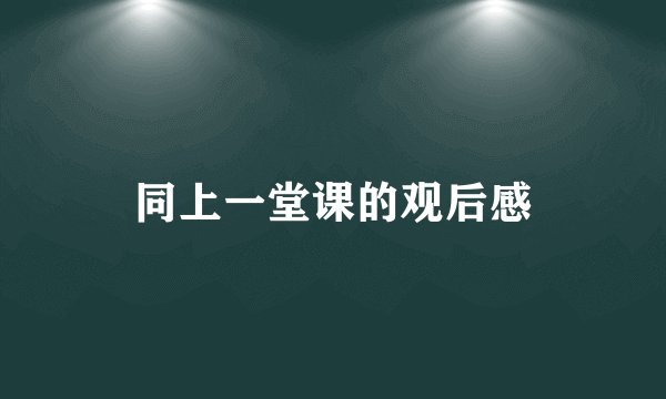同上一堂课的观后感