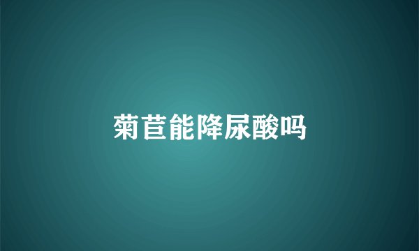 菊苣能降尿酸吗