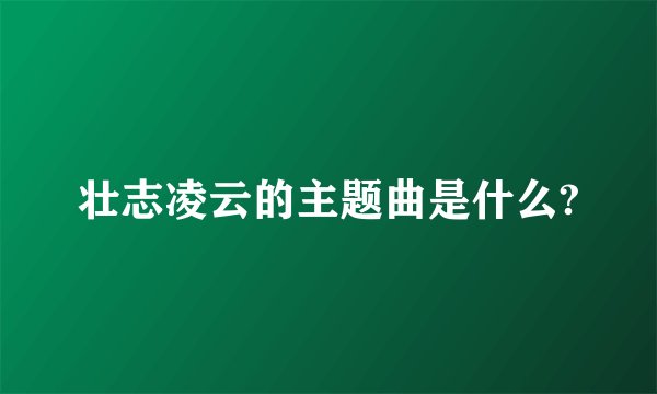 壮志凌云的主题曲是什么?