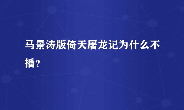 马景涛版倚天屠龙记为什么不播？