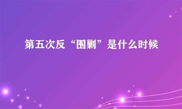 第五次反“围剿”是什么时候