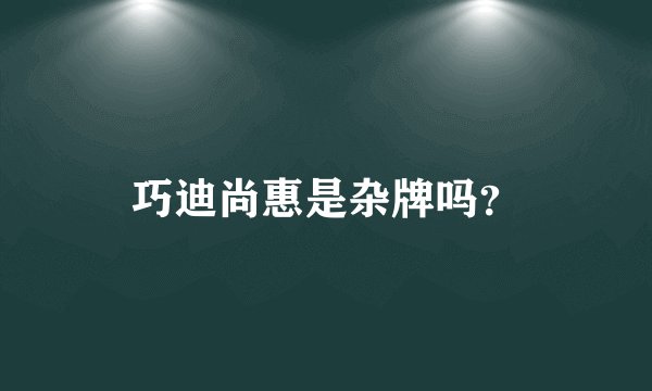 巧迪尚惠是杂牌吗？