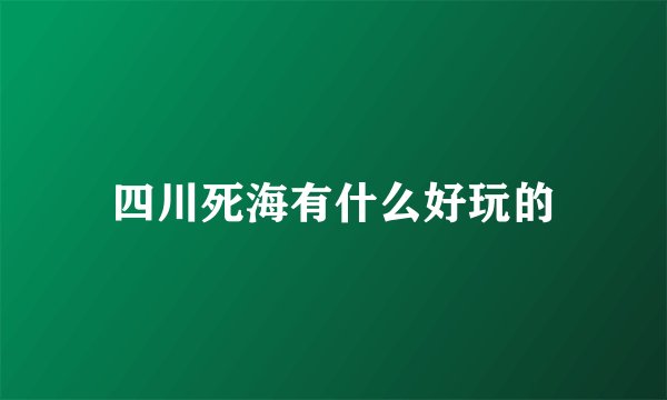 四川死海有什么好玩的