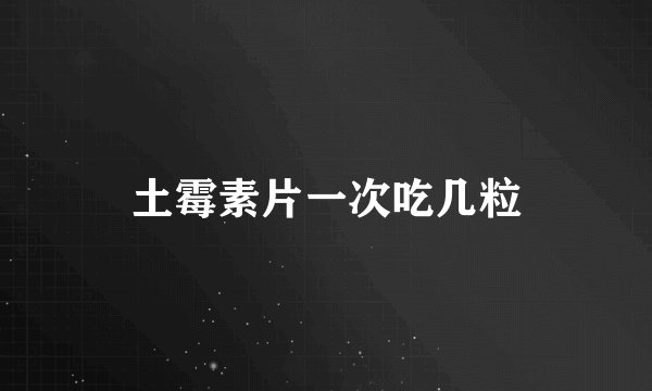 土霉素片一次吃几粒