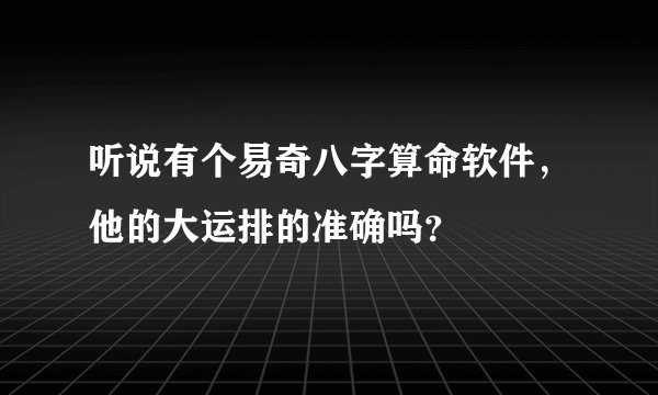 听说有个易奇八字算命软件，他的大运排的准确吗？