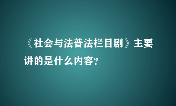 《社会与法普法栏目剧》主要讲的是什么内容？