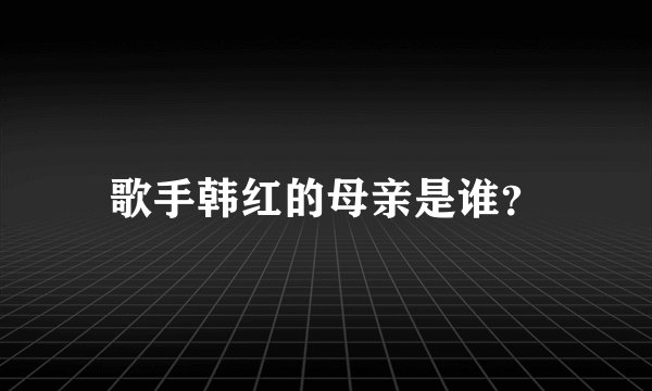 歌手韩红的母亲是谁？