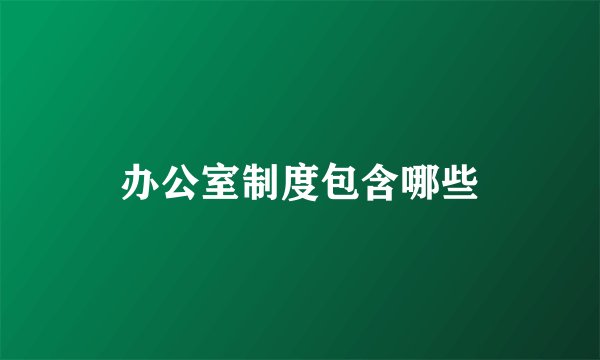 办公室制度包含哪些
