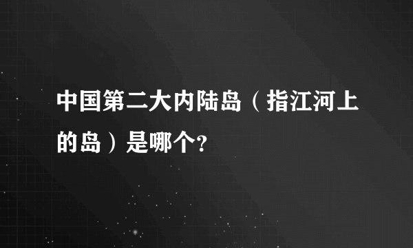 中国第二大内陆岛(指江河上的岛)是哪个?