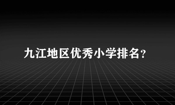 九江地区优秀小学排名？