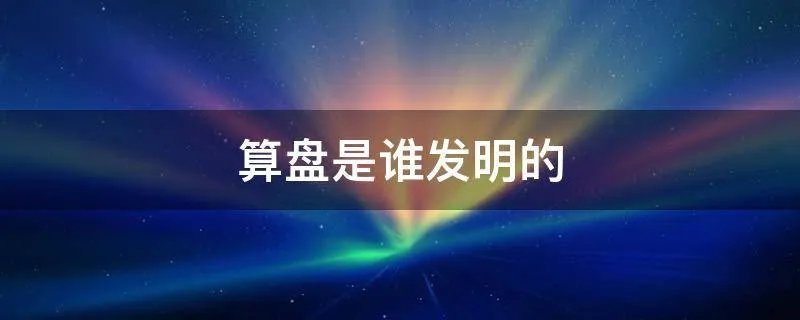算盘是谁发明的
