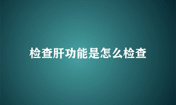 检查肝功能是怎么检查