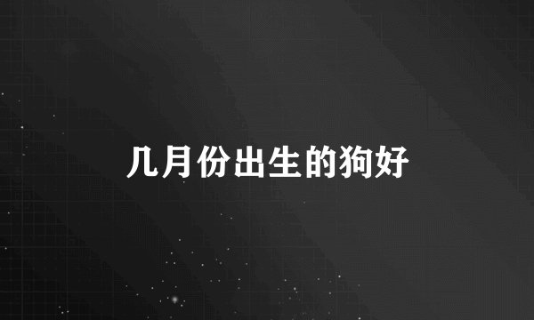 几月份出生的狗好
