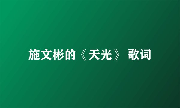 施文彬的《天光》 歌词