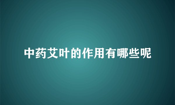 中药艾叶的作用有哪些呢