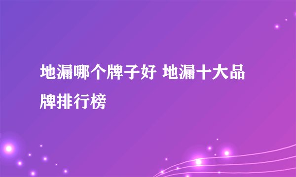 地漏哪个牌子好 地漏十大品牌排行榜