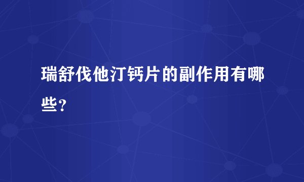 瑞舒伐他汀钙片的副作用有哪些？