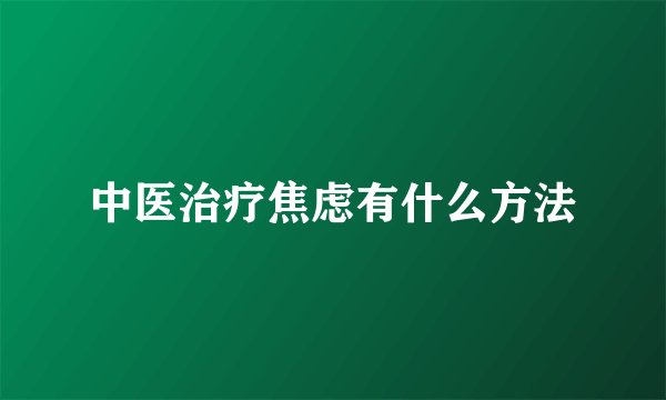 中医治疗焦虑有什么方法