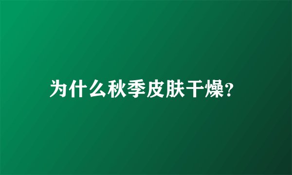 为什么秋季皮肤干燥？