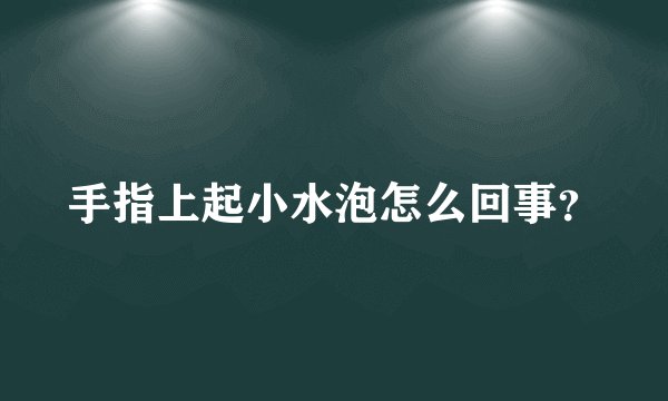 手指上起小水泡怎么回事?