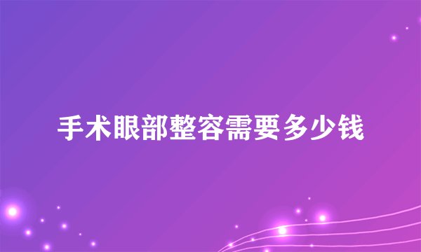 手术眼部整容需要多少钱