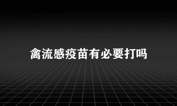 禽流感疫苗有必要打吗