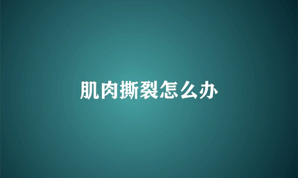 肌肉撕裂怎么办